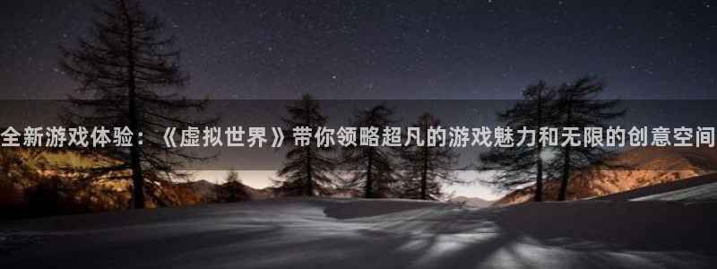 尊龙现状在哪生活：全新游戏体验：《虚拟世界》带你领略超凡的游