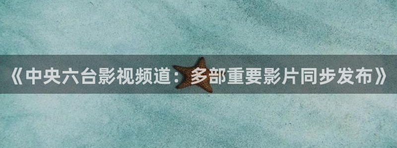 乐球篮球直播：《中央六台影视频道：多部重要影片同步发布》