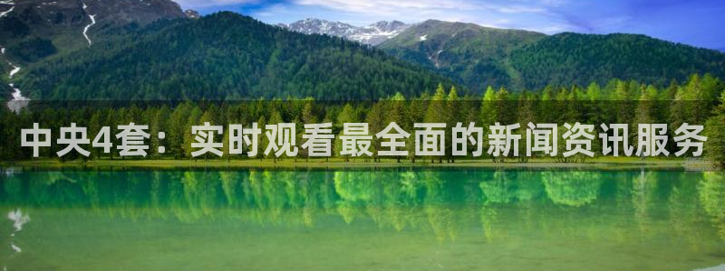 乐球直播nba免费观看高清版：中央4套：实时观看最全面的新闻资讯服务