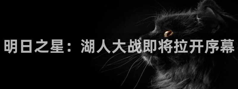 乐球足球直播无插件：明日之星：湖人大战即将拉开序幕