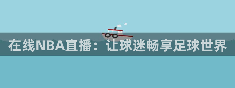 乐球直播(免费版)：在线NBA直播：让球迷畅享足球世界