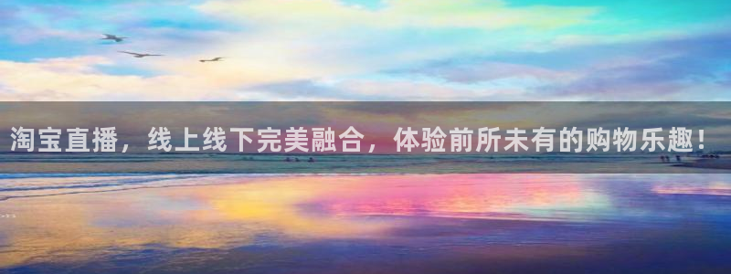 乐球直播官网在线观看：淘宝直播，线上线下完美融合，体验前所未有的购物乐趣！